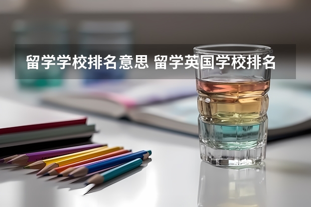 留学学校排名意思 留学英国学校排名与专业水平综合考虑?